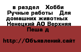  в раздел : Хобби. Ручные работы » Для домашних животных . Ненецкий АО,Верхняя Пеша д.